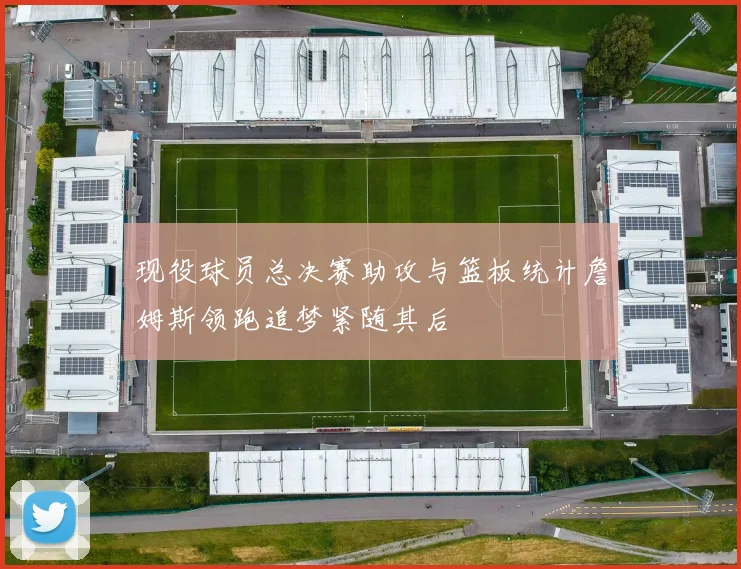现役球员总决赛助攻与篮板统计詹姆斯领跑追梦紧随其后